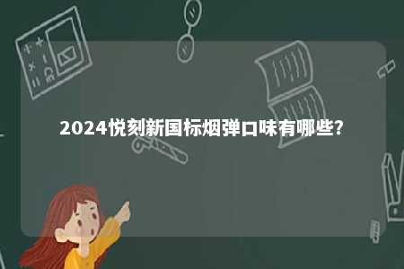 2024悦刻新国标烟弹口味有哪些？ 